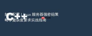 如何配置 linux 服务器强密码策略与复杂度要求实战指南