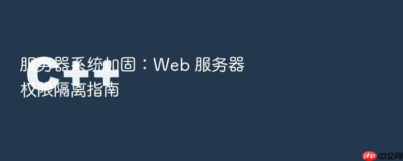 服务器系统加固:web 服务器权限隔离指南