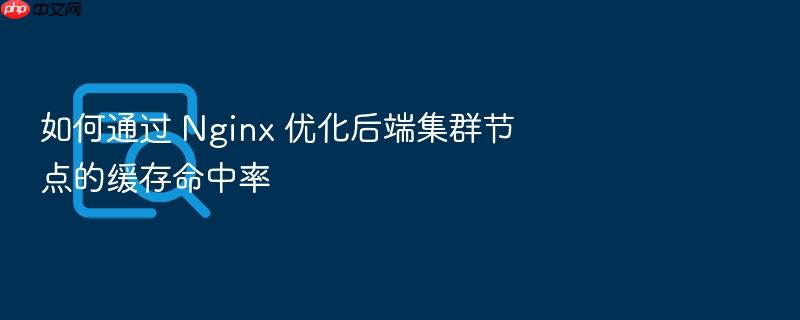 如何通过 nginx 优化后端集群节点的缓存命中率