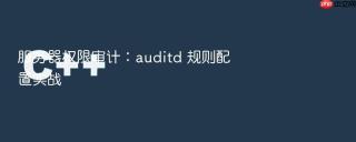 服务器权限审计:auditd 规则配置实战
