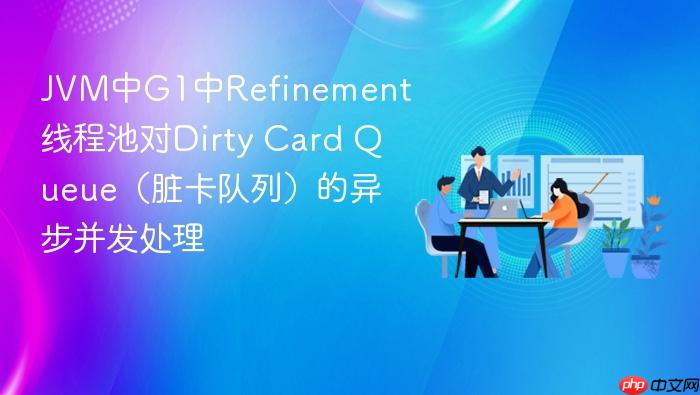 jvm中g1中refinement线程池对dirty card queue（脏卡队列）的异步并发处理