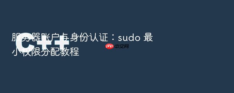服务器账户与身份认证:sudo 最小权限分配教程