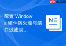配置 Windows 硬件防火墙与端口过滤规则