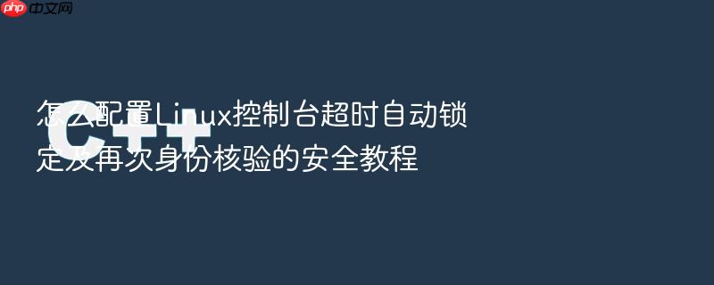 怎么配置linux控制台超时自动锁定及再次身份核验的安全教程