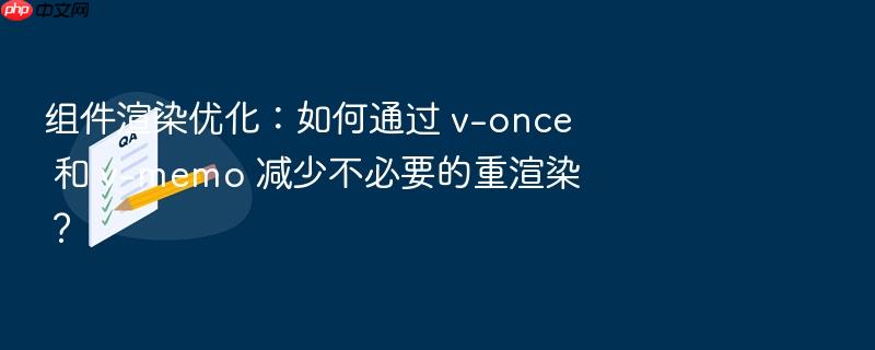 组件渲染优化:如何通过 v-once 和 v-memo 减少不必要的重渲染?