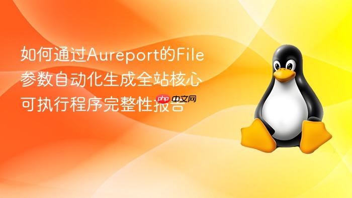 如何通过aureport的file参数自动化生成全站核心可执行程序完整性报告