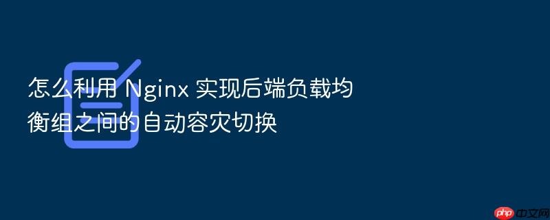 怎么利用 nginx 实现后端负载均衡组之间的自动容灾切换