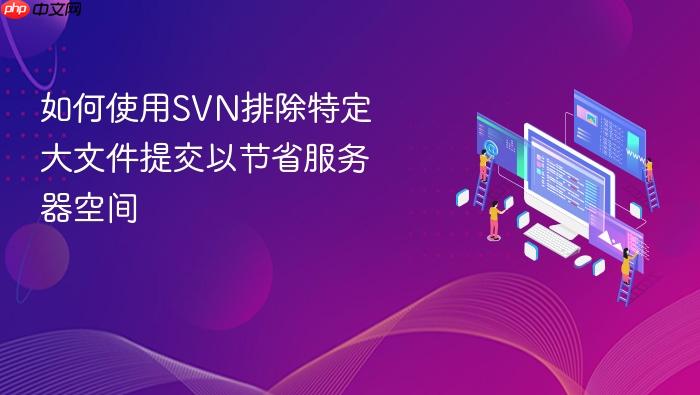 如何使用svn排除特定大文件提交以节省服务器空间