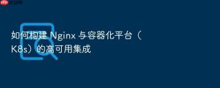 如何构建 nginx 与容器化平台(k8s)的高可用集成