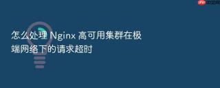 怎么处理 Nginx 高可用集群在极端网络下的请求超时