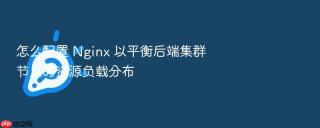 怎么配置 Nginx 以平衡后端集群节点的资源负载分布