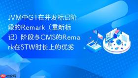 JVM中G1在并发标记阶段的Remark（重新标记）阶段与CMS的Remark在STW时长上的优劣