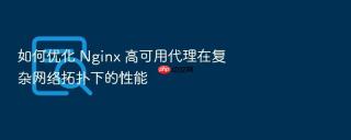 如何优化 Nginx 高可用代理在复杂网络拓扑下的性能