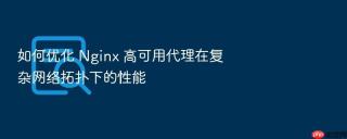如何优化 nginx 高可用代理在复杂网络拓扑下的性能