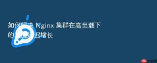 如何解决 Nginx 集群在高负载下的响应延迟增长