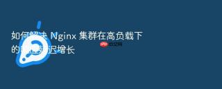 如何解决 nginx 集群在高负载下的响应延迟增长