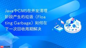 java中cms在并发清理阶段产生的垃圾（floating garbage）如何在下一次回收周期解决