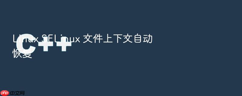 linux selinux 文件上下文自动恢复