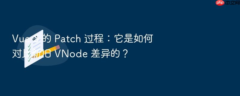 vue 3 的 patch 过程：它是如何对比新旧 vnode 差异的？
