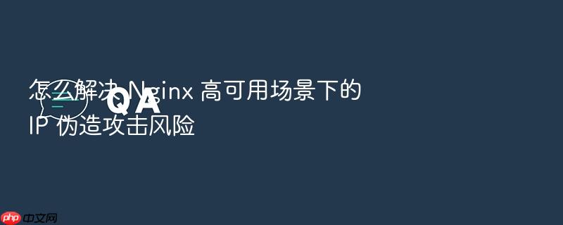 怎么解决 nginx 高可用场景下的 ip 伪造攻击风险