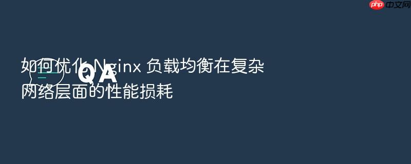 如何优化 nginx 负载均衡在复杂网络层面的性能损耗