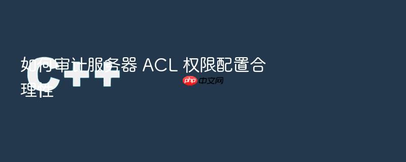 如何审计服务器 acl 权限配置合理性