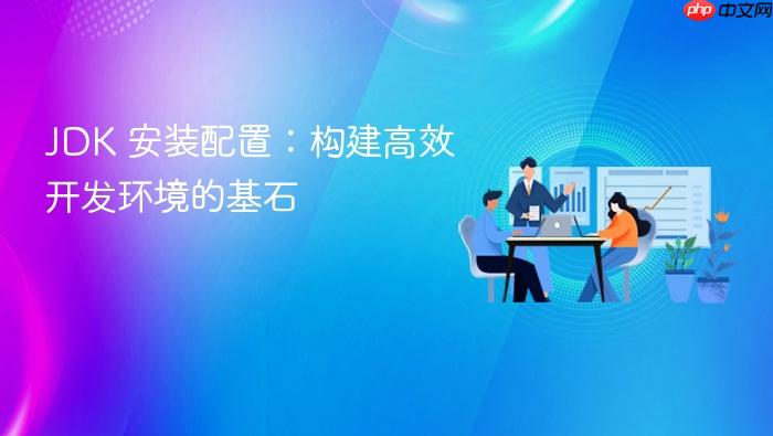 jdk 安装配置:构建高效开发环境的基石