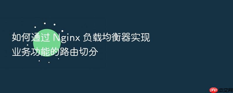 如何通过 nginx 负载均衡器实现业务功能的路由切分