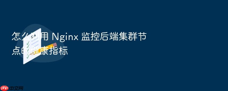怎么利用 nginx 监控后端集群节点的健康指标