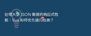 处理大型 json 数据的响应式性能：vue 如何优化递归检测？