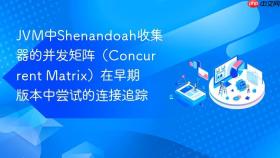 JVM中Shenandoah收集器的并发矩阵（Concurrent Matrix）在早期版本中尝试的连接追踪