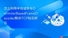 怎么利用半包读写与delimiterbasedframedecoder解决tcp粘包拆包