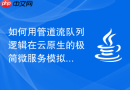 如何用管道流队列逻辑在云原生的极简微服务模拟中动态切分请求水位