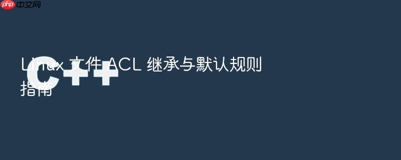 linux 文件 acl 继承与默认规则指南