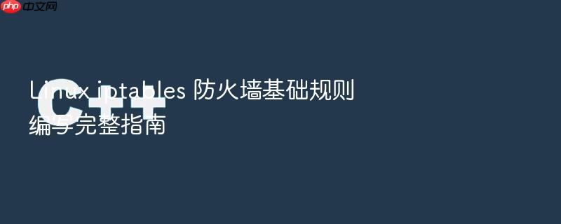 linux iptables 防火墙基础规则编写完整指南