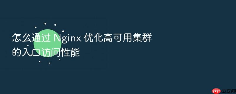 怎么通过 nginx 优化高可用集群的入口访问性能