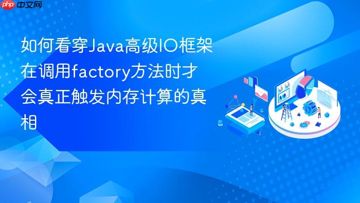 如何看穿java高级io框架在调用factory方法时才会真正触发内存计算的真相