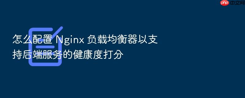 怎么配置 nginx 负载均衡器以支持后端服务的健康度打分