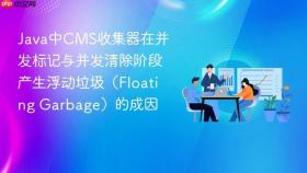 Java中CMS收集器在并发标记与并发清除阶段产生浮动垃圾（Floating Garbage）的成因