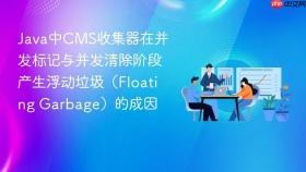 java中cms收集器在并发标记与并发清除阶段产生浮动垃圾(floating garbage)的成因