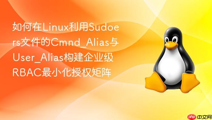如何在linux利用sudoers文件的cmnd_alias与user_alias构建企业级rbac最小化授权矩阵