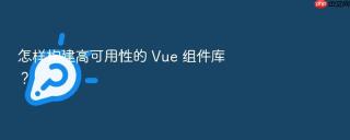 怎样构建高可用性的 Vue 组件库？