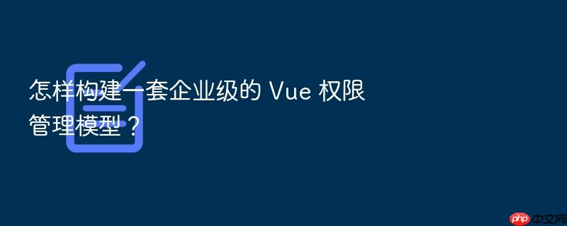 怎样构建一套企业级的 vue 权限管理模型？