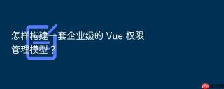 怎样构建一套企业级的 vue 权限管理模型?