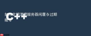 如何定期清理服务器闲置与过期账号