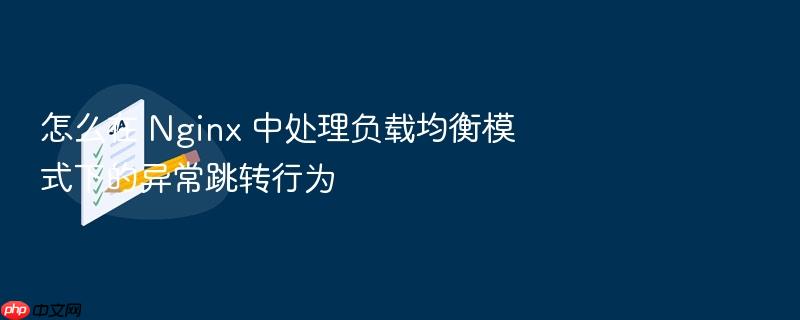 怎么在 nginx 中处理负载均衡模式下的异常跳转行为