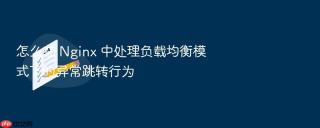 怎么在 nginx 中处理负载均衡模式下的异常跳转行为