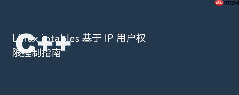 linux iptables 基于 ip 用户权限控制指南