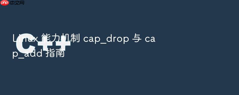 linux 能力机制 cap_drop 与 cap_add 指南
