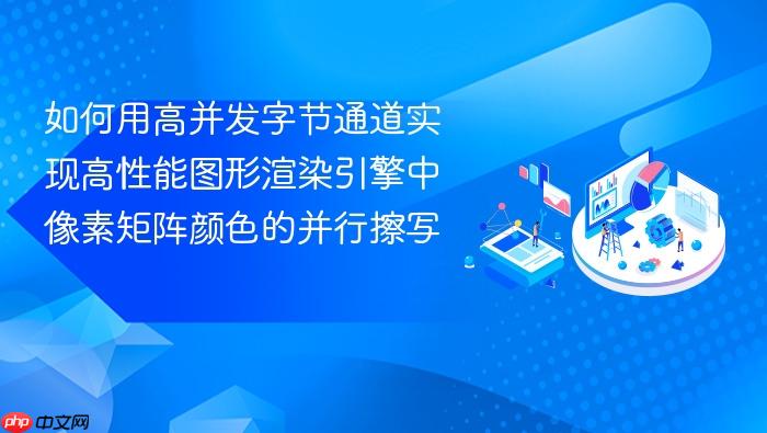 如何用高并发字节通道实现高性能图形渲染引擎中像素矩阵颜色的并行擦写